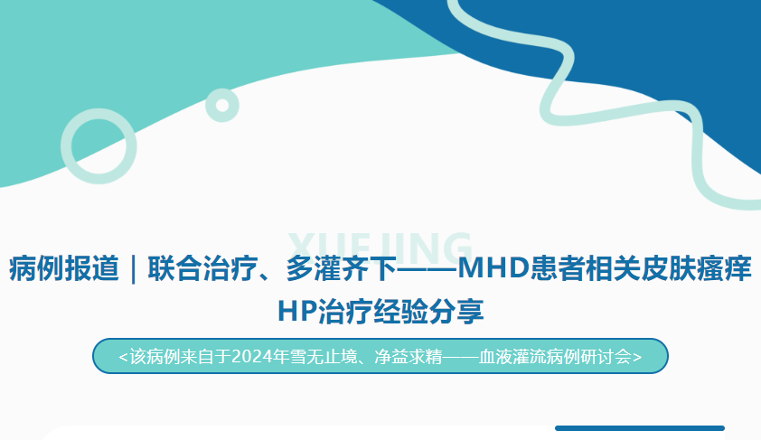 病例報道｜聯(lián)合治療、多灌齊下——MHD患者相關(guān)皮膚瘙癢HP治療經(jīng)驗分享